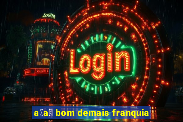 a莽a铆 bom demais franquia