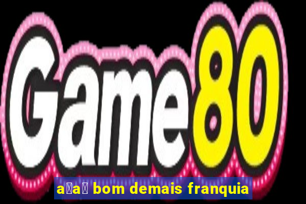 a莽a铆 bom demais franquia