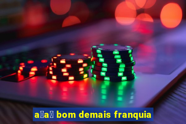 a莽a铆 bom demais franquia