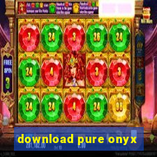 download pure onyx