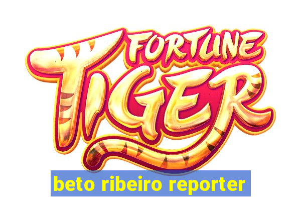 beto ribeiro reporter