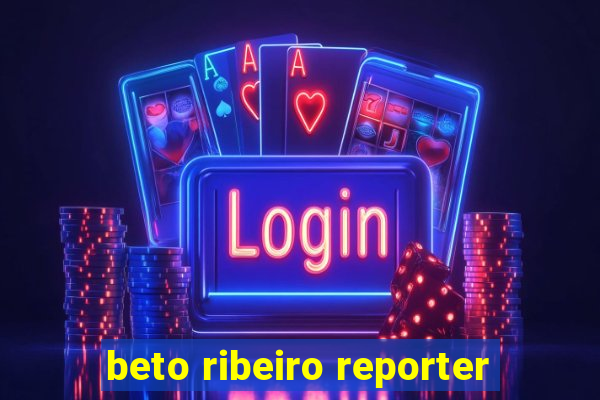 beto ribeiro reporter