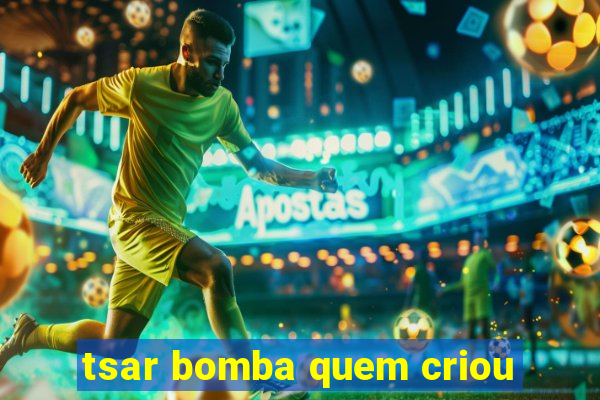 tsar bomba quem criou