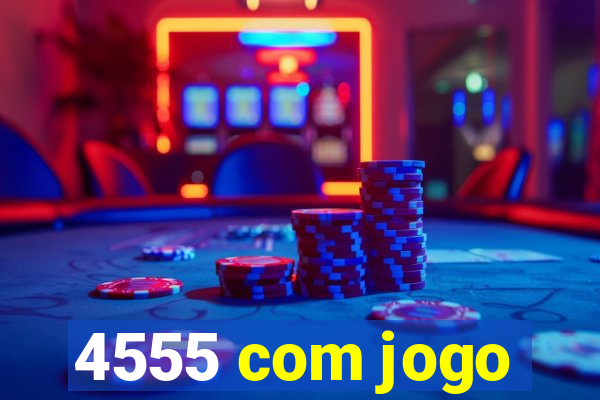 4555 com jogo