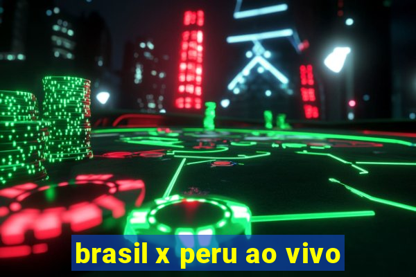 brasil x peru ao vivo