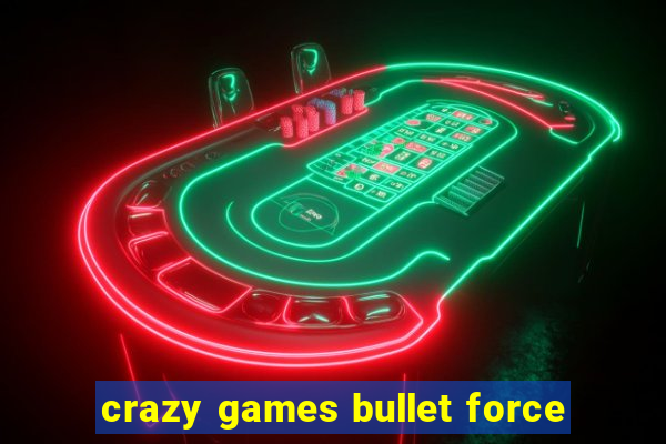 crazy games bullet force