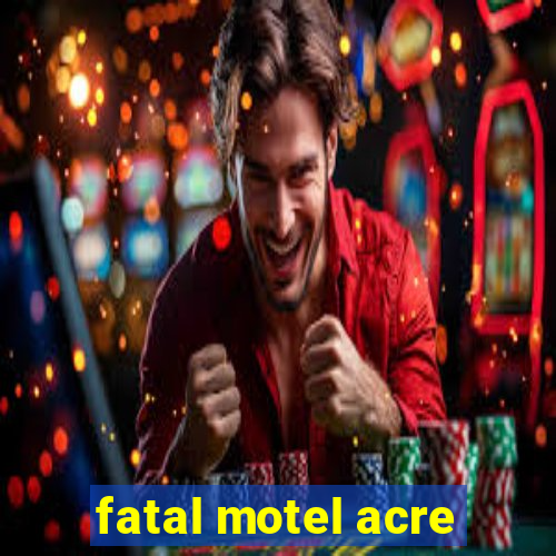 fatal motel acre