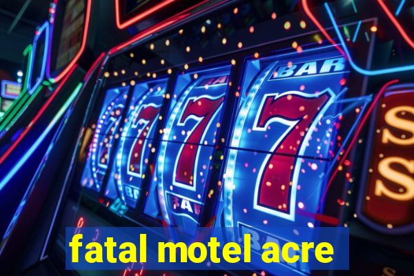 fatal motel acre