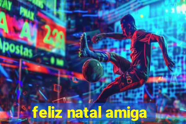 feliz natal amiga