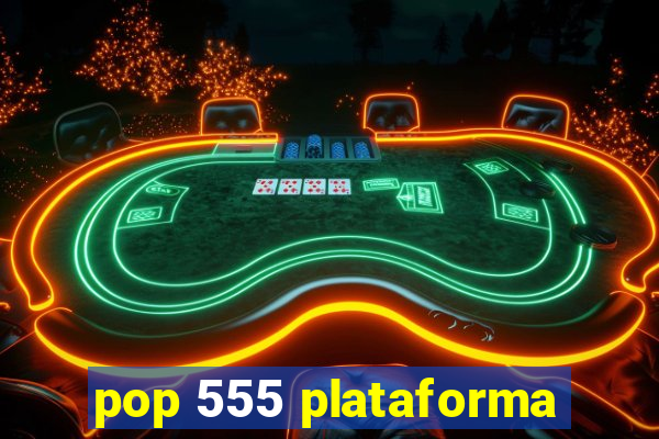 pop 555 plataforma