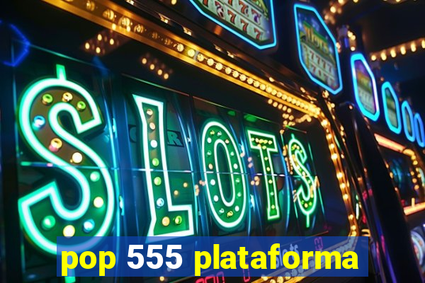 pop 555 plataforma