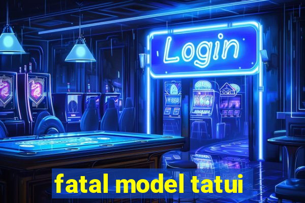 fatal model tatui