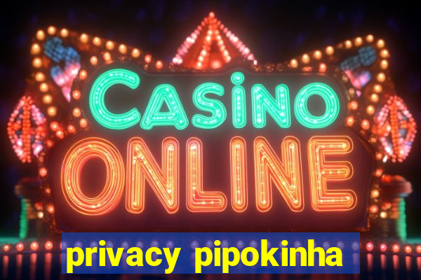 privacy pipokinha