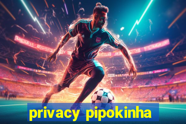 privacy pipokinha