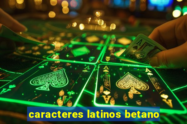 caracteres latinos betano