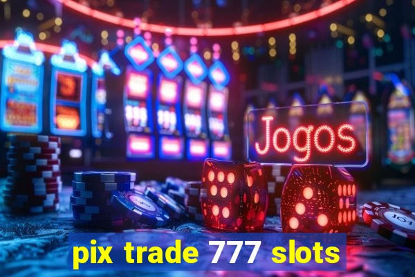 pix trade 777 slots