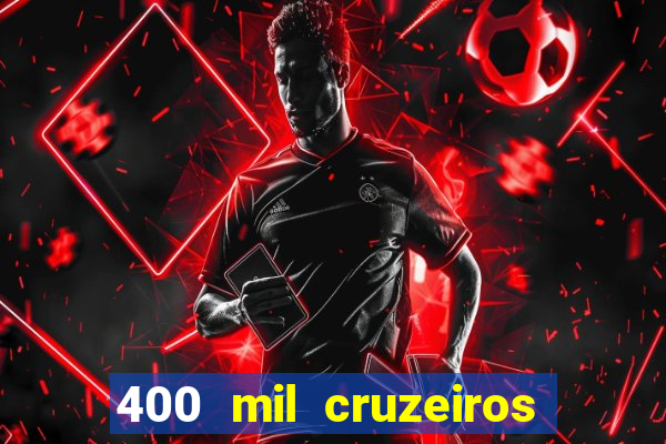 400 mil cruzeiros em reais