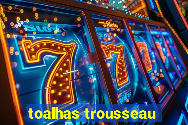 toalhas trousseau