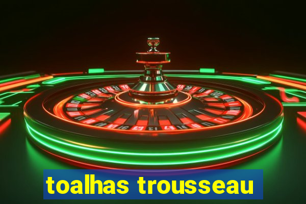 toalhas trousseau