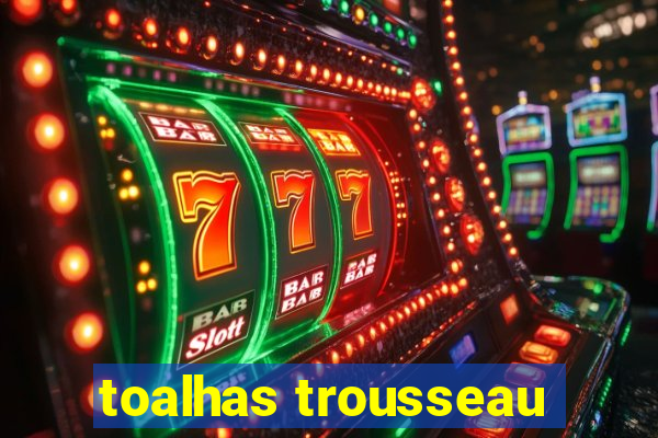 toalhas trousseau