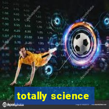 totally science