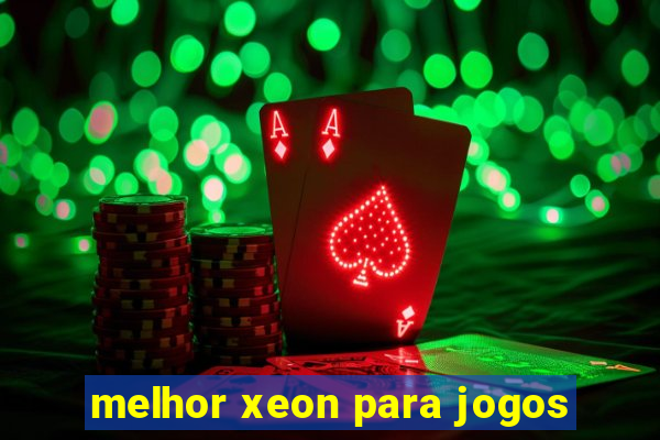 melhor xeon para jogos