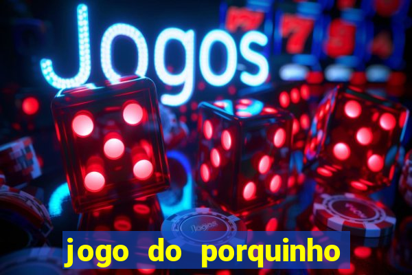 jogo do porquinho de ganhar dinheiro