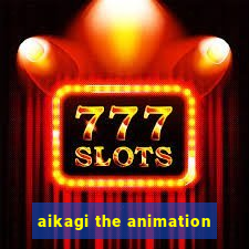 aikagi the animation