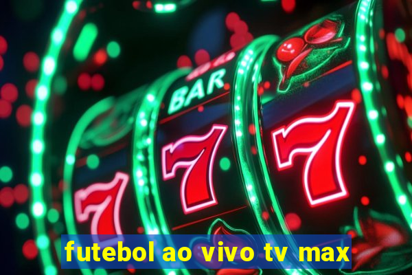 futebol ao vivo tv max