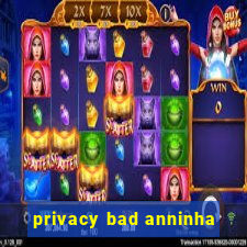 privacy bad anninha