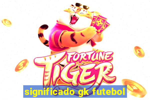 significado gk futebol