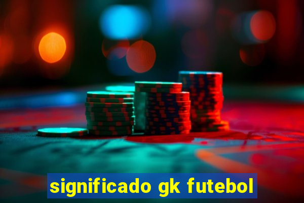 significado gk futebol