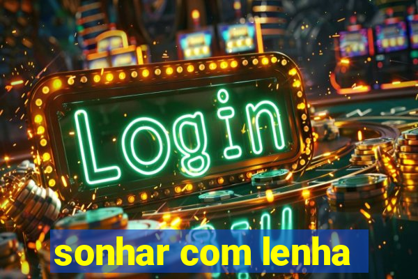 sonhar com lenha