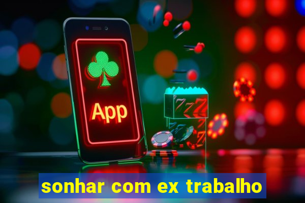 sonhar com ex trabalho