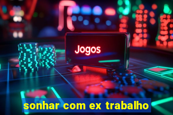 sonhar com ex trabalho