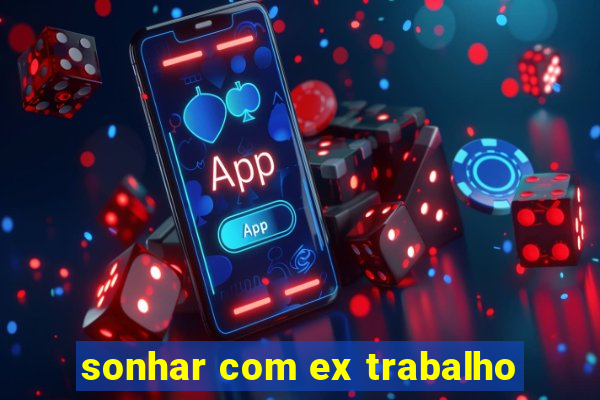 sonhar com ex trabalho