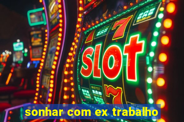 sonhar com ex trabalho