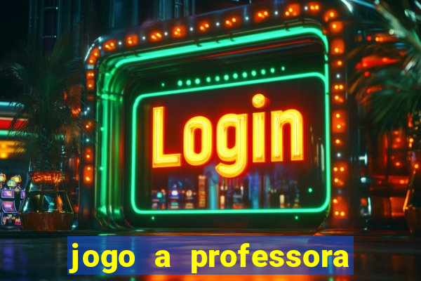 jogo a professora escola legal