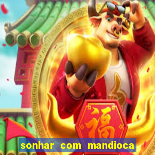 sonhar com mandioca jogo do bicho