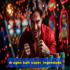 dragon ball super legendado