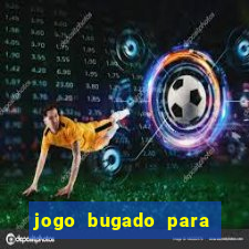 jogo bugado para ganhar dinheiro