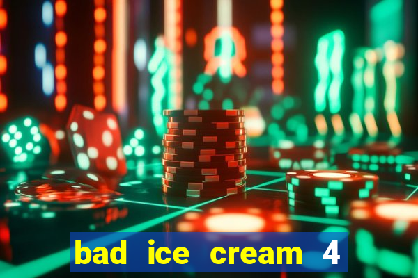 bad ice cream 4 click jogos