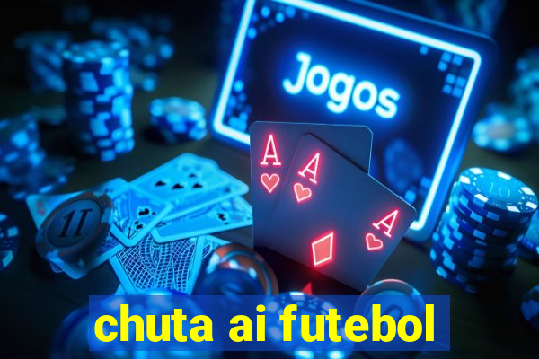 chuta ai futebol