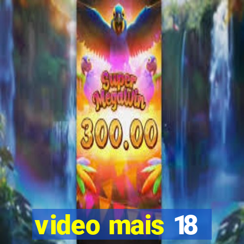 video mais 18