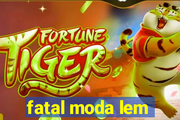 fatal moda lem