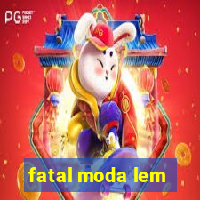 fatal moda lem