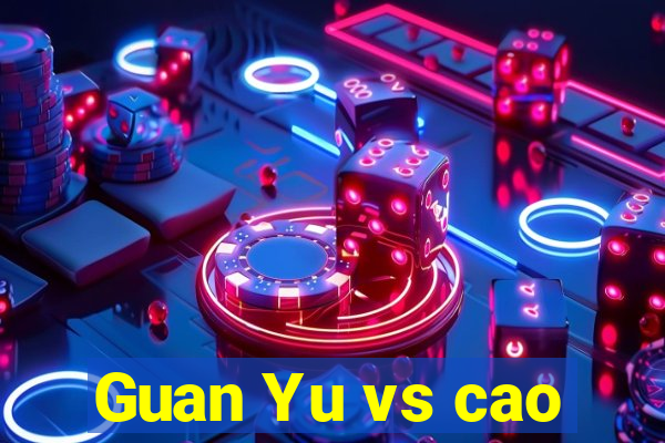 Guan Yu vs cao