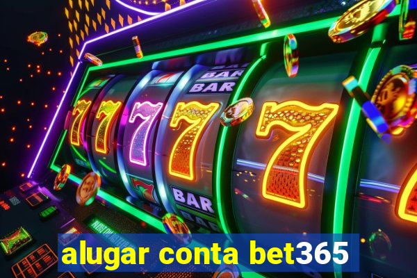 alugar conta bet365