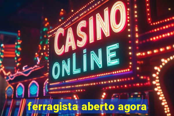 ferragista aberto agora