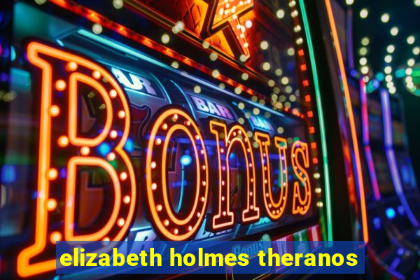 elizabeth holmes theranos